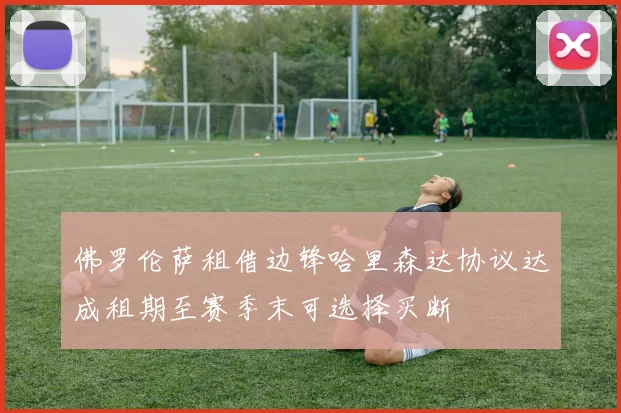 佛罗伦萨租借边锋哈里森达协议达成租期至赛季末可选择买断