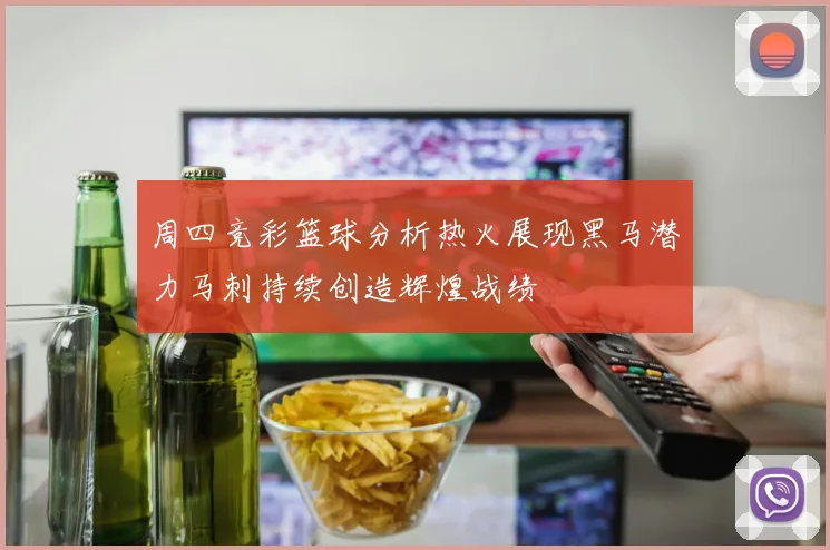 周四竞彩篮球分析热火展现黑马潜力马刺持续创造辉煌战绩