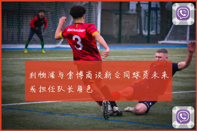 利物浦与索博商谈新合同球员未来或担任队长角色