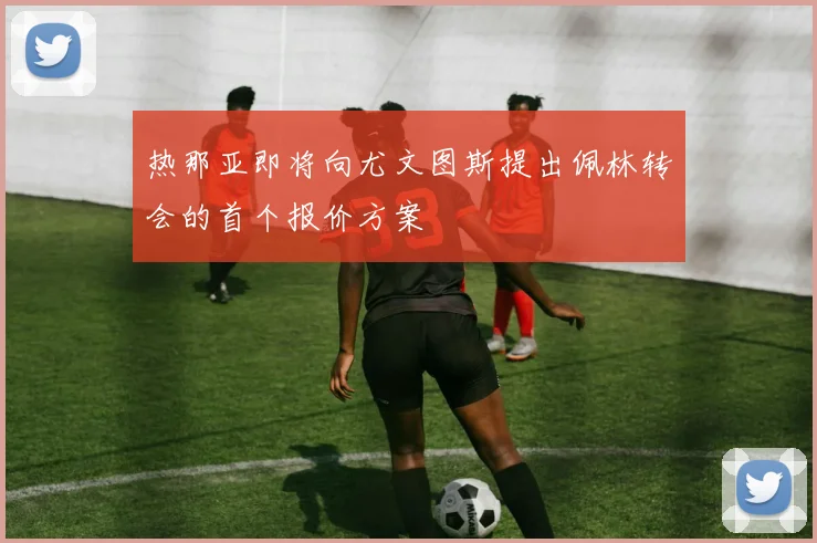 热那亚即将向尤文图斯提出佩林转会的首个报价方案