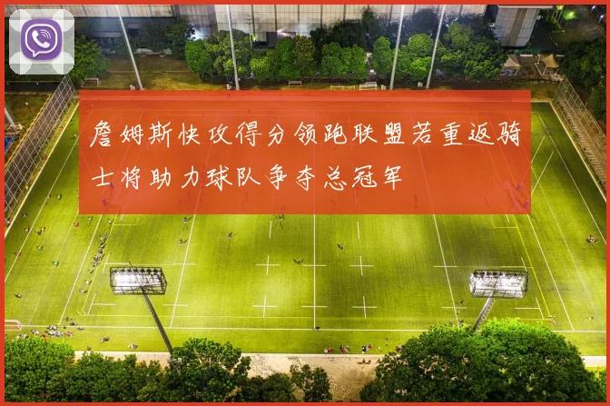 詹姆斯快攻得分领跑联盟若重返骑士将助力球队争夺总冠军