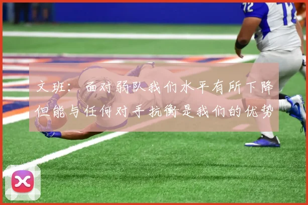 文班：面对弱队我们水平有所下降但能与任何对手抗衡是我们的优势