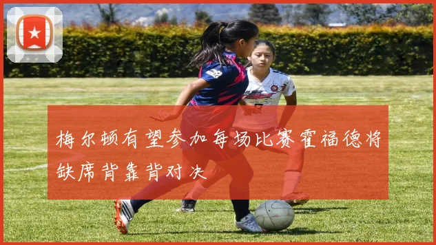 梅尔顿有望参加每场比赛霍福德将缺席背靠背对决