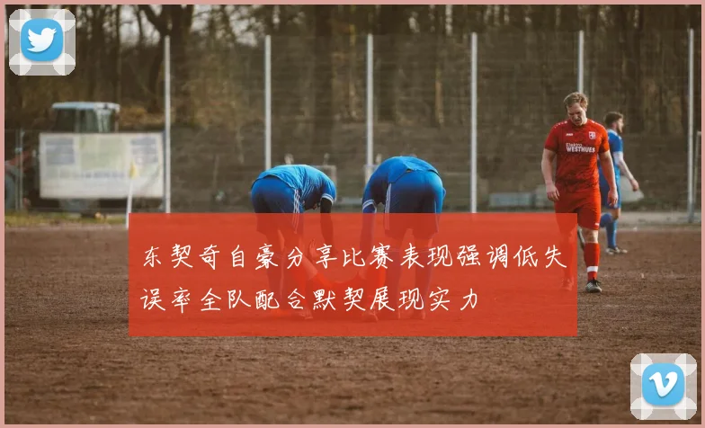 东契奇自豪分享比赛表现强调低失误率全队配合默契展现实力