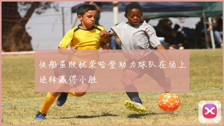 快船虽败犹荣哈登助力球队在场上逆转赢得小胜