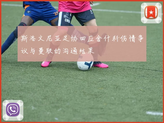 斯洛文尼亚足协回应舍什科伤情争议与曼联的沟通结果