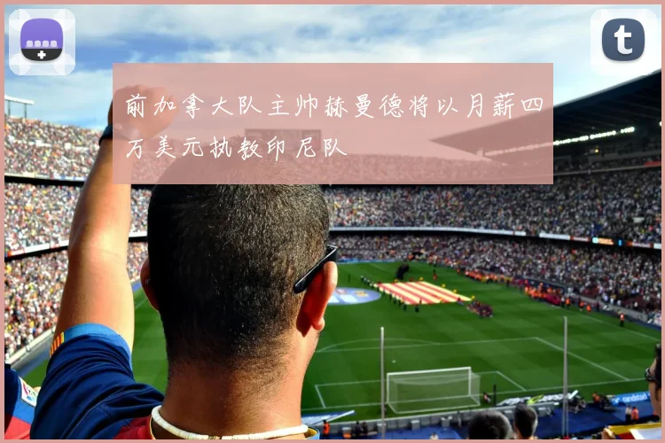 前加拿大队主帅赫曼德将以月薪四万美元执教印尼队