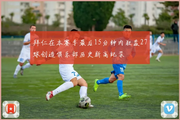 拜仁在本赛季最后15分钟内狂轰27球创造俱乐部历史新高纪录