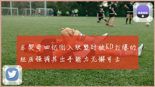 东契奇回忆刚入联盟时被KD打爆的经历强调其出手能力无懈可击