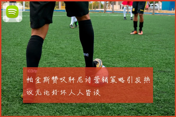 帕金斯赞叹轩尼诗营销策略引发热议无论好坏人人皆谈
