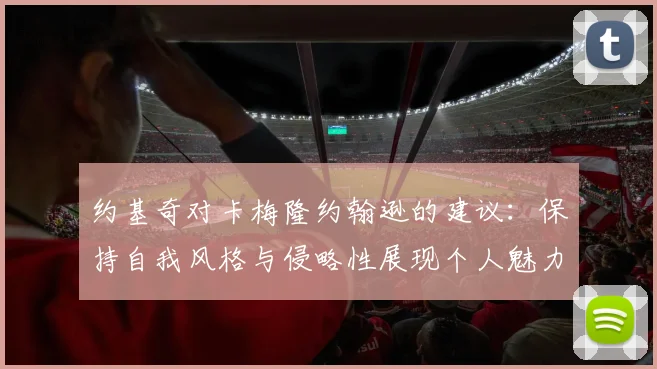 约基奇对卡梅隆约翰逊的建议：保持自我风格与侵略性展现个人魅力